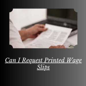 Can I Request Printed Wage Slips Can I Request Printed Wage Slips